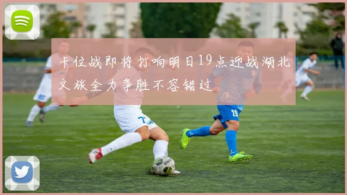 卡位战即将打响明日19点迎战湖北文旅全力争胜不容错过