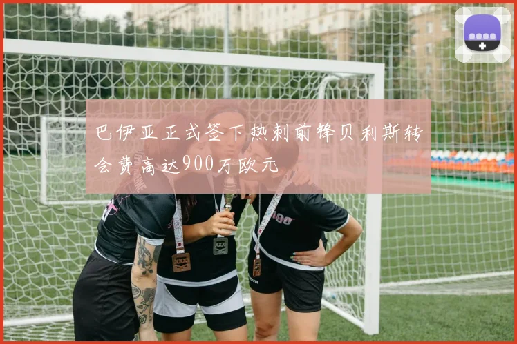 巴伊亚正式签下热刺前锋贝利斯转会费高达900万欧元