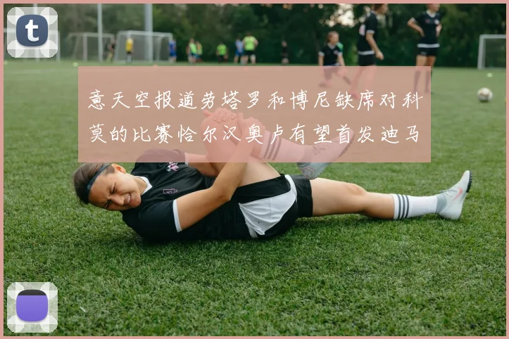 意天空报道劳塔罗和博尼缺席对科莫的比赛恰尔汉奥卢有望首发迪马尔科或将轮休