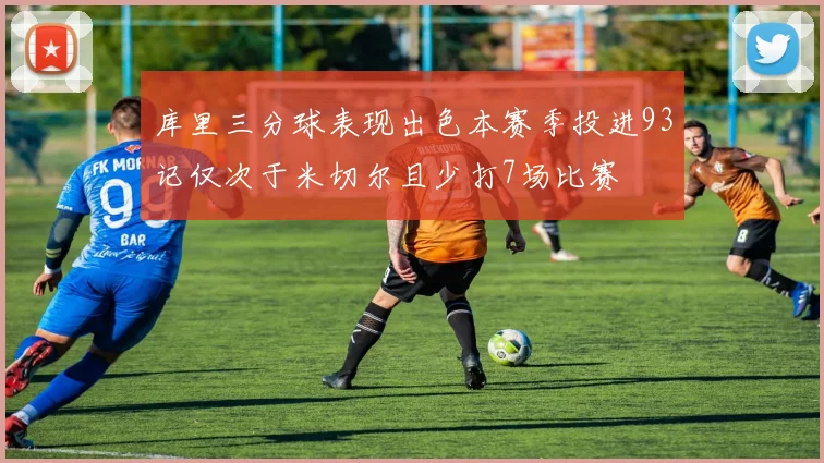库里三分球表现出色本赛季投进93记仅次于米切尔且少打7场比赛