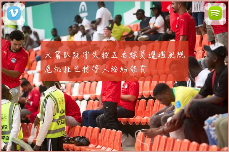 火箭队防守失控五名球员遭遇犯规危机杜兰特等人纷纷领罚