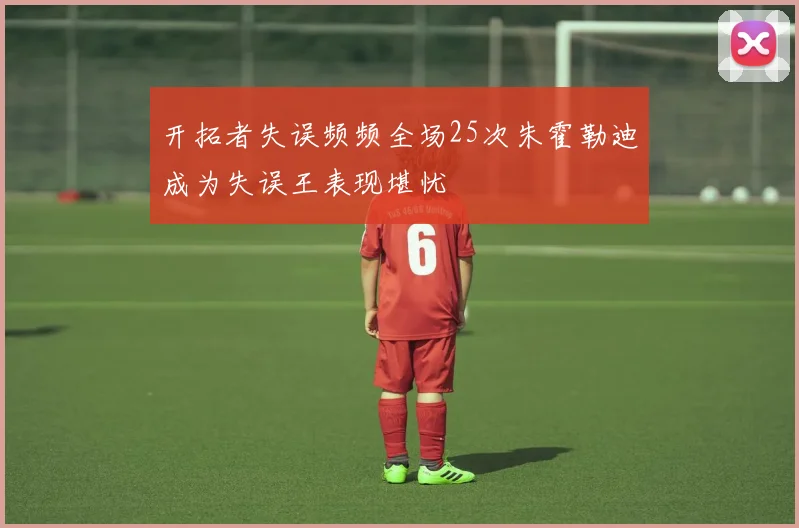 开拓者失误频频全场25次朱霍勒迪成为失误王表现堪忧