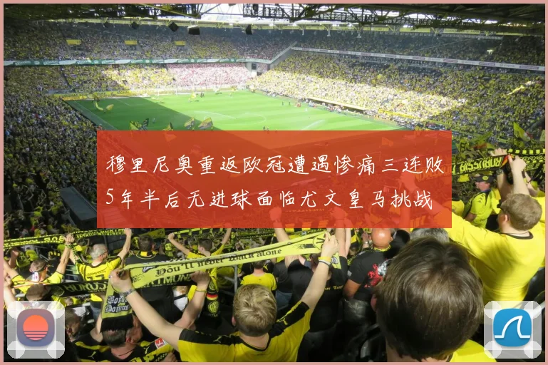 穆里尼奥重返欧冠遭遇惨痛三连败5年半后无进球面临尤文皇马挑战