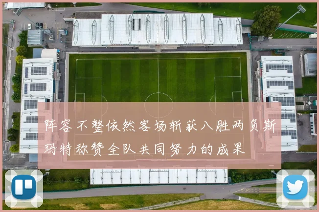 阵容不整依然客场斩获八胜两负斯玛特称赞全队共同努力的成果