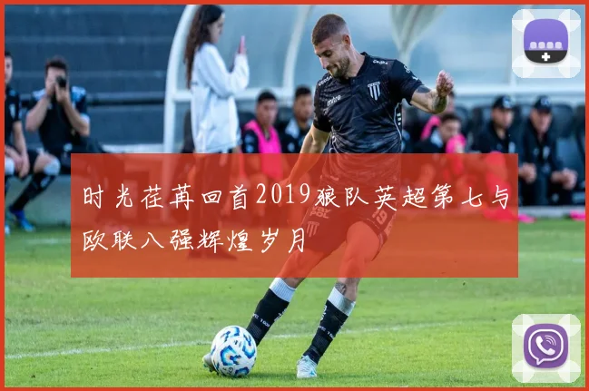 时光荏苒回首2019狼队英超第七与欧联八强辉煌岁月