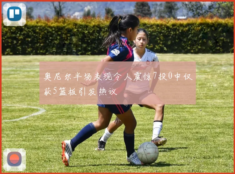 奥尼尔半场表现令人震惊7投0中仅获5篮板引发热议