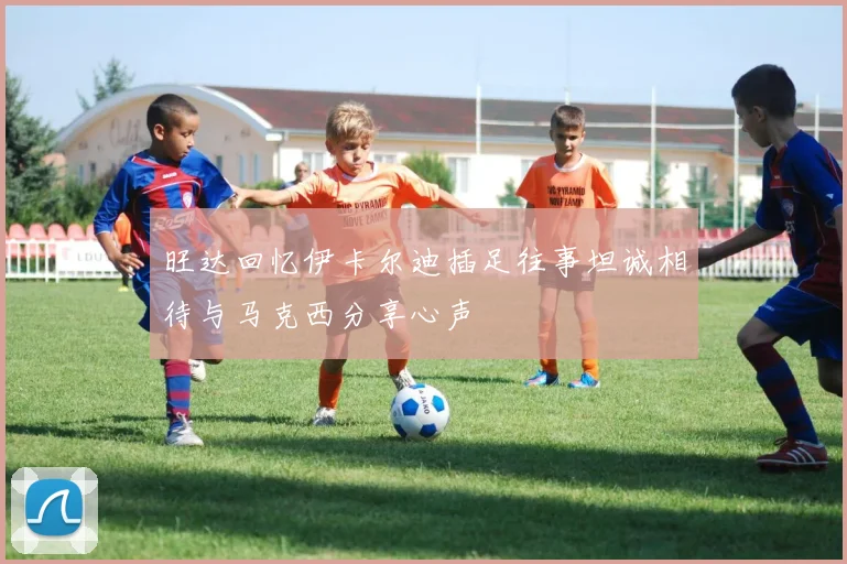 旺达回忆伊卡尔迪插足往事坦诚相待与马克西分享心声