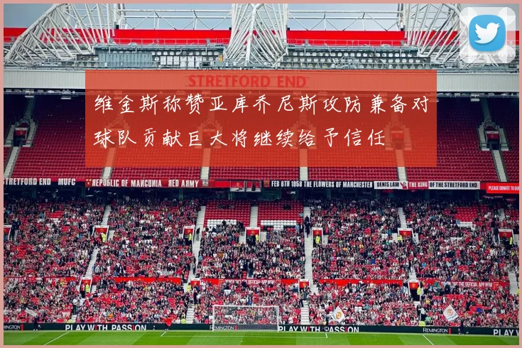 维金斯称赞亚库乔尼斯攻防兼备对球队贡献巨大将继续给予信任