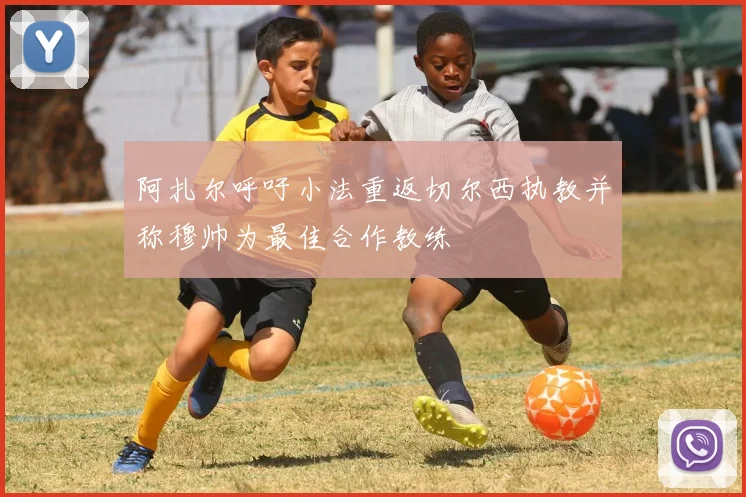 阿扎尔呼吁小法重返切尔西执教并称穆帅为最佳合作教练