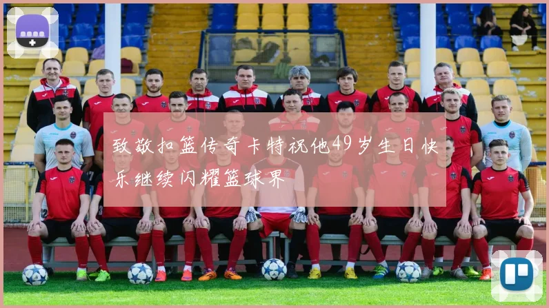 致敬扣篮传奇卡特祝他49岁生日快乐继续闪耀篮球界